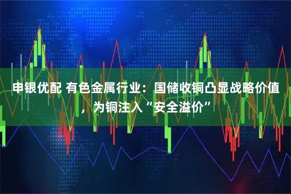 申银优配 有色金属行业：国储收铜凸显战略价值，为铜注入“安全溢价”