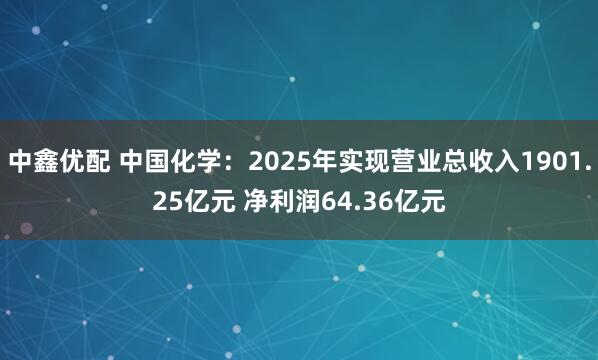 中鑫优配 中国化学：2025年实现营业总收入1901.25亿元 净利润64.36亿元