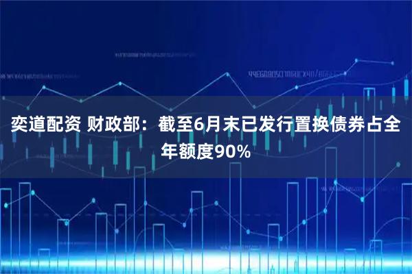 奕道配资 财政部：截至6月末已发行置换债券占全年额度90%