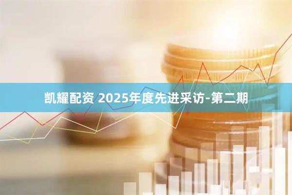 凯耀配资 2025年度先进采访-第二期