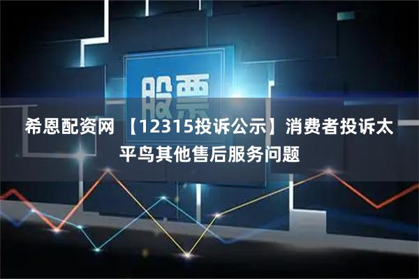 希恩配资网 【12315投诉公示】消费者投诉太平鸟其他售后服务问题
