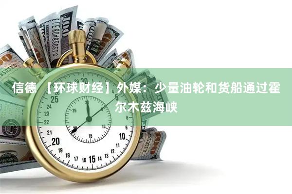 信德 【环球财经】外媒：少量油轮和货船通过霍尔木兹海峡