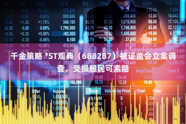 千金策略 *ST观典（688287）被证监会立案调查，受损股民可索赔