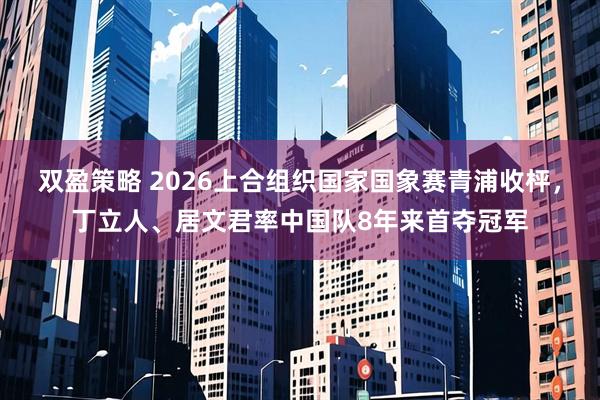 双盈策略 2026上合组织国家国象赛青浦收枰，丁立人、居文君率中国队8年来首夺冠军