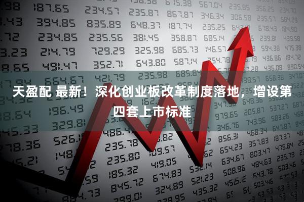 天盈配 最新！深化创业板改革制度落地，增设第四套上市标准