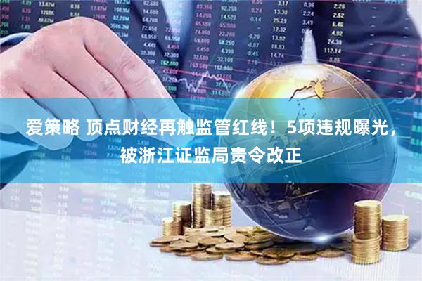 爱策略 顶点财经再触监管红线！5项违规曝光，被浙江证监局责令改正