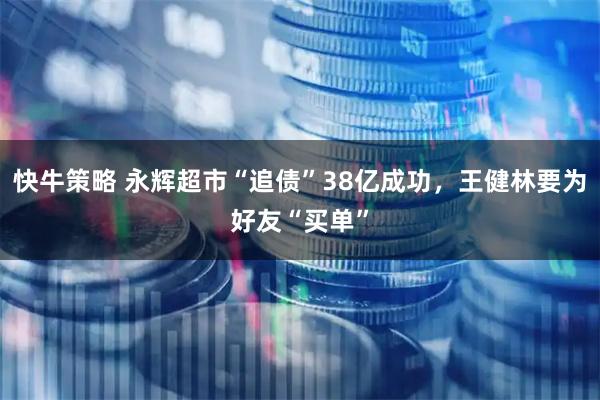 快牛策略 永辉超市“追债”38亿成功，王健林要为好友“买单”